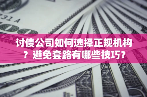 济南讨债公司如何选择正规机构？避免套路有哪些技巧？