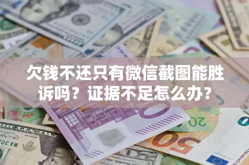 济南欠钱不还只有微信截图能胜诉吗？证据不足怎么办？