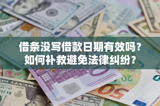 济南借条没写借款日期有效吗？如何补救避免法律纠纷？