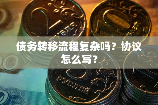 济南债务转移流程复杂吗？协议怎么写？