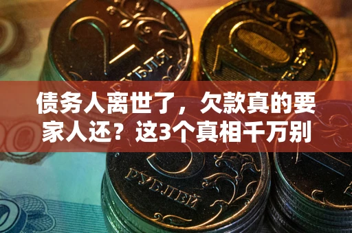 济南债务人离世了，欠款真的要家人还？这3个真相千万别弄错