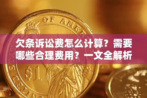 济南欠条诉讼费怎么计算？需要哪些合理费用？一文全解析