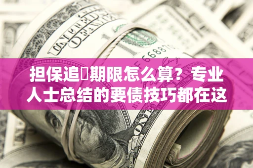 济南担保追償期限怎么算？专业人士总结的要债技巧都在这里了