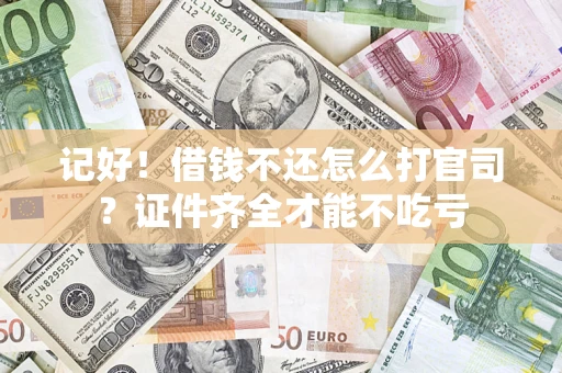 济南记好！借钱不还怎么打官司？证件齐全才能不吃亏