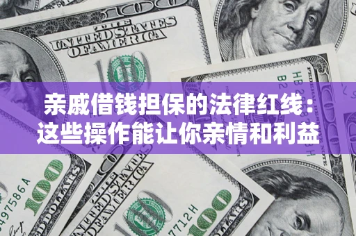 济南亲戚借钱担保的法律红线：这些操作能让你亲情和利益两不误