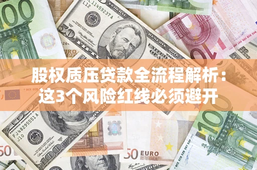 济南股权质压贷款全流程解析：这3个风险红线必须避开