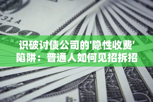 济南识破讨债公司的'隐性收费'陷阱：普通人如何见招拆招？