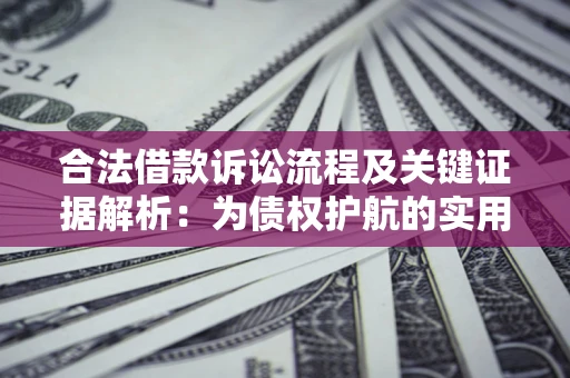 济南合法借款诉讼流程及关键证据解析：为债权护航的实用指南