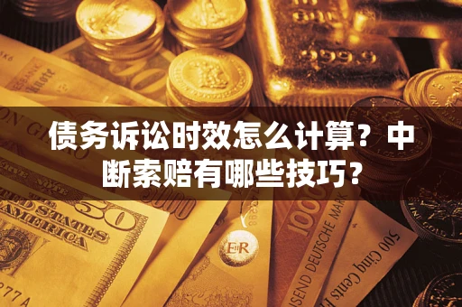 济南债务诉讼时效怎么计算？中断索赔有哪些技巧？