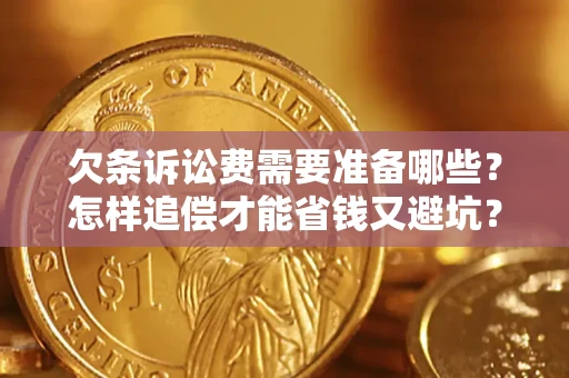 济南欠条诉讼费需要准备哪些？怎样追偿才能省钱又避坑？