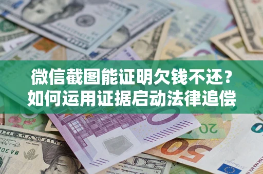 济南微信截图能证明欠钱不还？如何运用证据启动法律追偿程序？