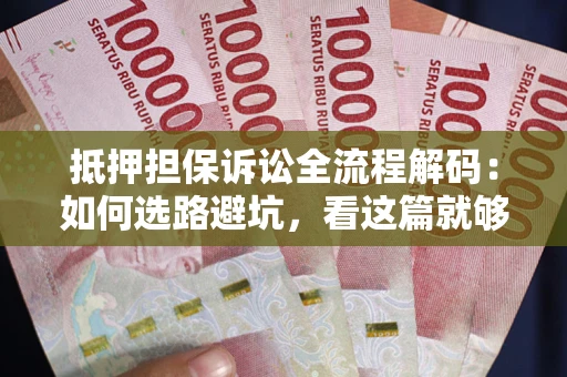 济南抵押担保诉讼全流程解码：如何选路避坑，看这篇就够了