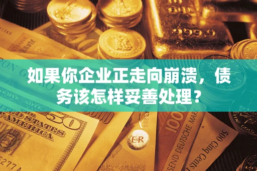 济南如果你企业正走向崩溃，债务该怎样妥善处理？