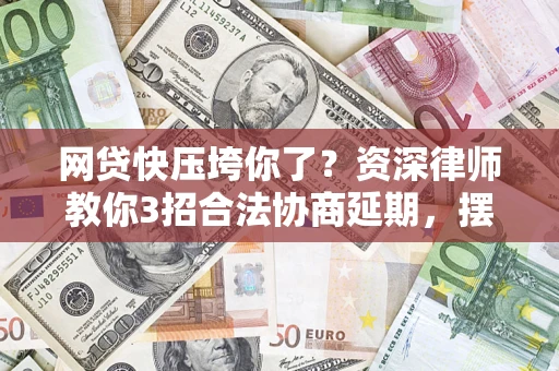 济南网贷快压垮你了？资深律师教你3招合法协商延期，摆脱暴力催收！