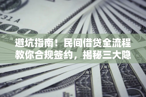 济南避坑指南！民间借贷全流程教你合规签约，揭秘三大隐形陷阱
