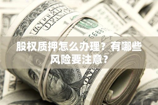 济南股权质押怎么办理？有哪些风险要注意？