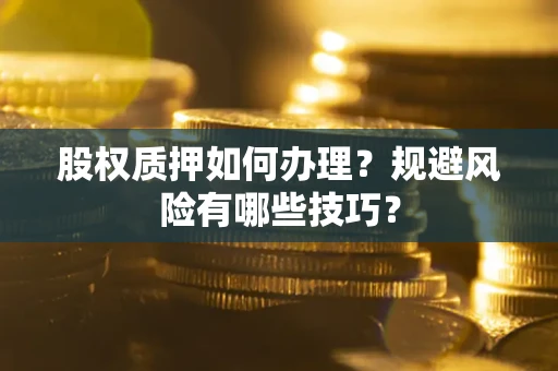 济南股权质押如何办理？规避风险有哪些技巧？
