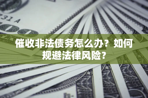 济南催收非法债务怎么办？如何规避法律风险？