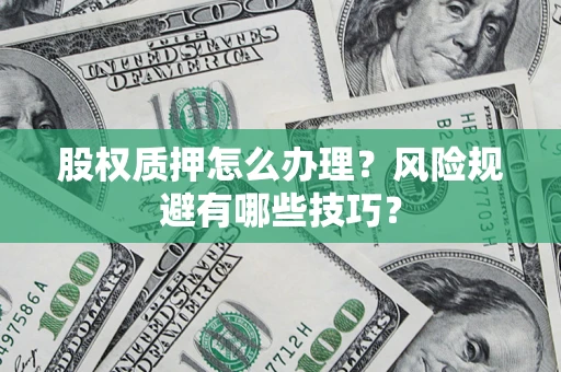 济南股权质押怎么办理？风险规避有哪些技巧？