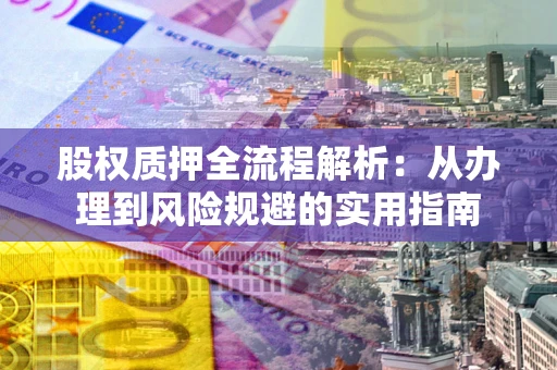 济南股权质押全流程解析：从办理到风险规避的实用指南