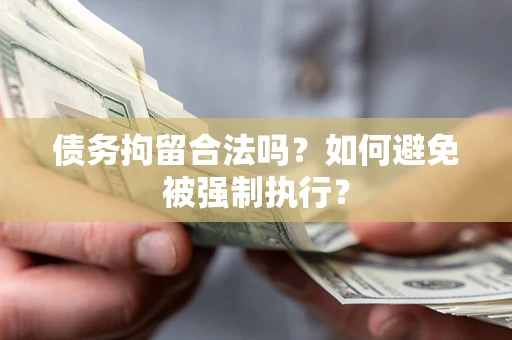 济南债务拘留合法吗？如何避免被强制执行？