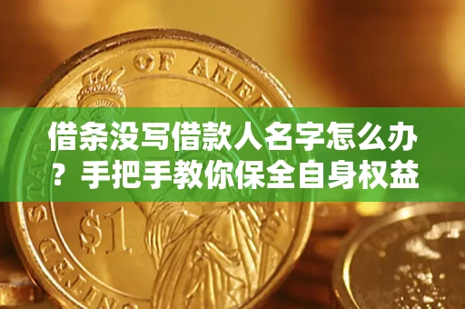 济南借条没写借款人名字怎么办？手把手教你保全自身权益