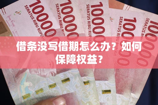 济南借条没写借期怎么办？如何保障权益？