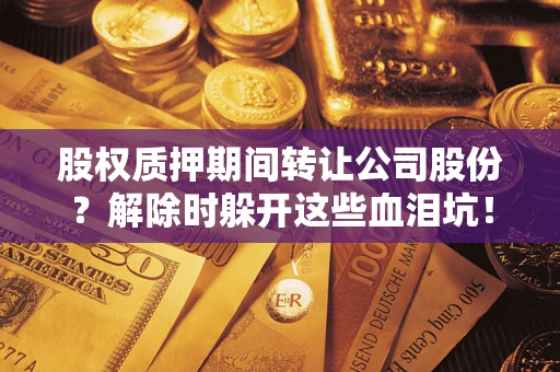 济南股权质押期间转让公司股份？解除时躲开这些血泪坑！