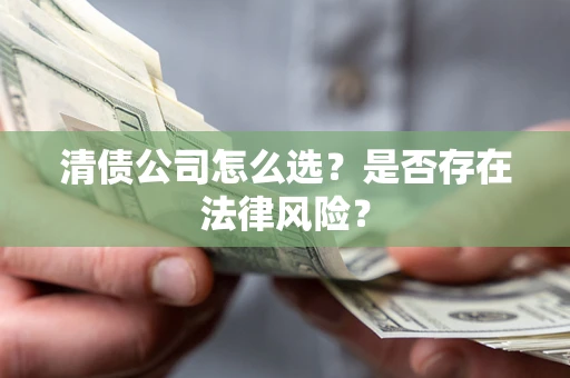 济南清债公司怎么选？是否存在法律风险？
