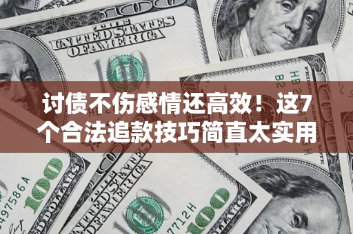 济南讨债不伤感情还高效！这7个合法追款技巧简直太实用