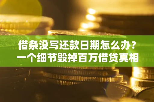 济南借条没写还款日期怎么办？一个细节毁掉百万借贷真相