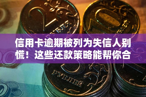 济南信用卡逾期被列为失信人别慌！这些还款策略能帮你合法止损