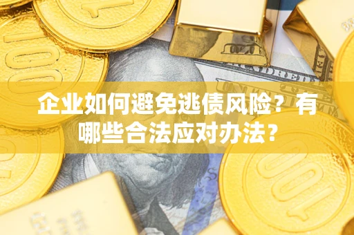 济南企业如何避免逃债风险？有哪些合法应对办法？