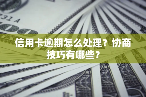 济南信用卡逾期怎么处理？协商技巧有哪些？
