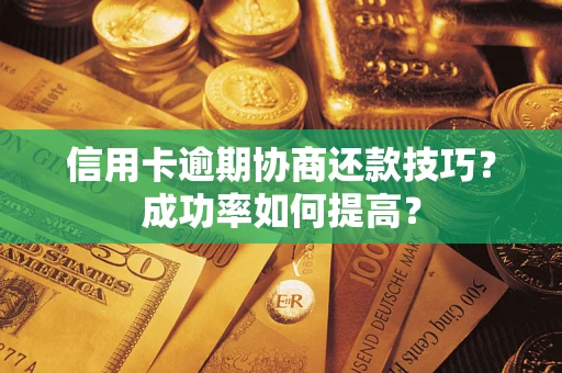 济南信用卡逾期协商还款技巧？成功率如何提高？