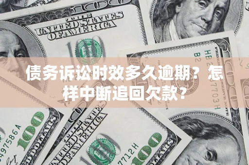 济南债务诉讼时效多久逾期？怎样中断追回欠款？