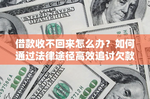 济南借款收不回来怎么办?如何通过法律途径高效追讨欠款? 济南借款收不回来怎么办?如何通过法律途径高效追讨欠款?