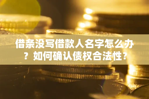 济南借条没写借款人名字怎么办？如何确认债权合法性？