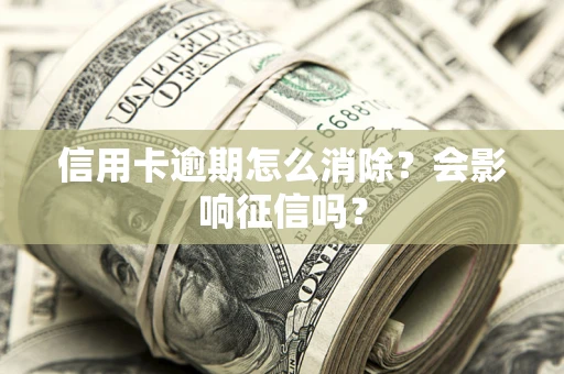 济南信用卡逾期怎么消除？会影响征信吗？