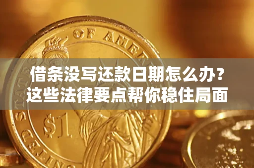 济南借条没写还款日期怎么办？这些法律要点帮你稳住局面
