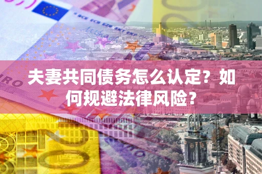 济南夫妻共同债务怎么认定？如何规避法律风险？