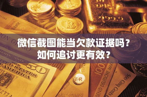 济南微信截图能当欠款证据吗？如何追讨更有效？