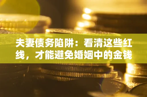 济南夫妻债务陷阱：看清这些红线，才能避免婚姻中的金钱危机