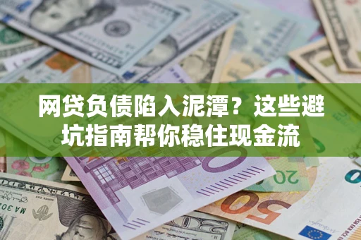 济南网贷负债陷入泥潭？这些避坑指南帮你稳住现金流
