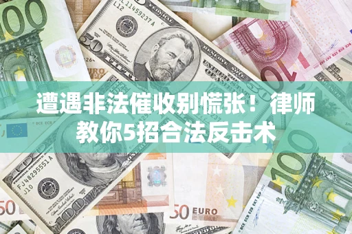 济南遭遇非法催收别慌张！律师教你5招合法反击术
