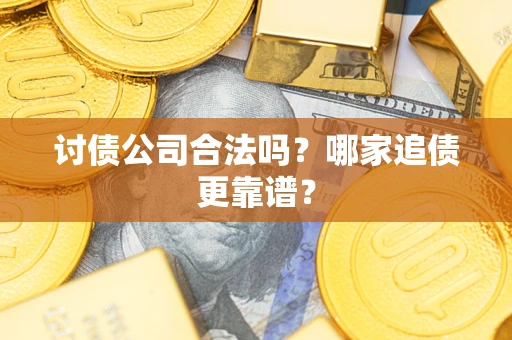 济南讨债公司合法吗？哪家追债更靠谱？