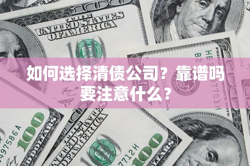 济南如何选择清债公司？靠谱吗要注意什么？
