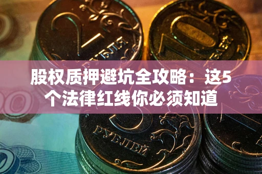 济南股权质押避坑全攻略：这5个法律红线你必须知道