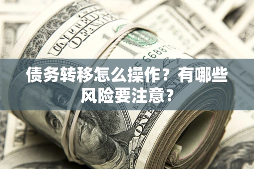 济南债务转移怎么操作？有哪些风险要注意？