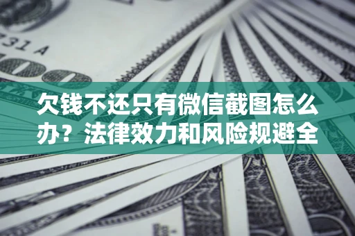 济南欠钱不还只有微信截图怎么办？法律效力和风险规避全解析